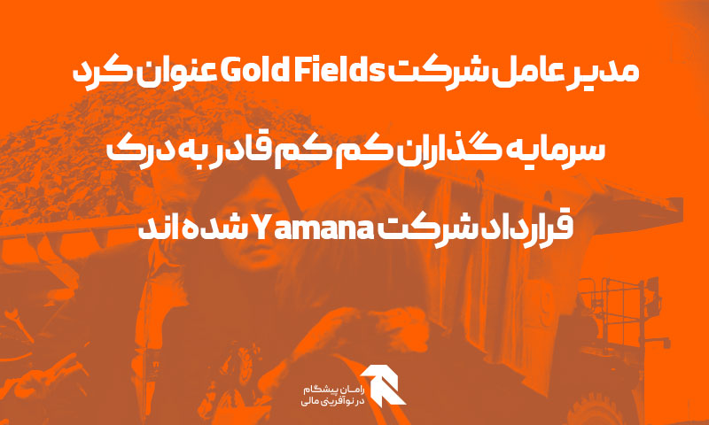 مدیر عامل شرکت Gold Fields عنوان کرد سرمایه گذاران کم کم قادر به درک قرارداد شرکت Yamana شده اند